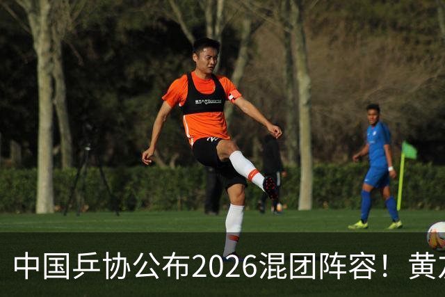 中国乒协公布2026混团阵容！黄友政入选引争议，温瑞博抢最后名额