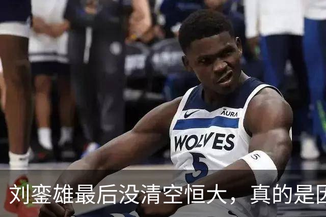 刘銮雄最后没清空恒大，真的是因为讲义气，还是他看错了许家印