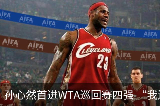 孙心然首进WTA巡回赛四强 “我还有150%的能量”