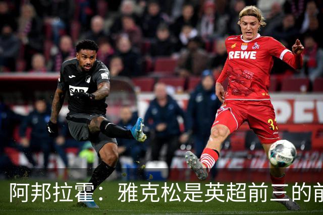 阿邦拉霍：雅克松是英超前三的前锋