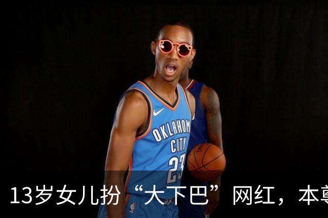 13岁女儿扮“大下巴”网红，本尊回应：这链子我亲自给她