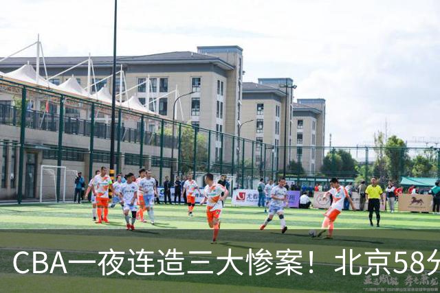 CBA一夜连造三大惨案！北京58分狂胜后再赢44分：辽篮苦主42分惨败